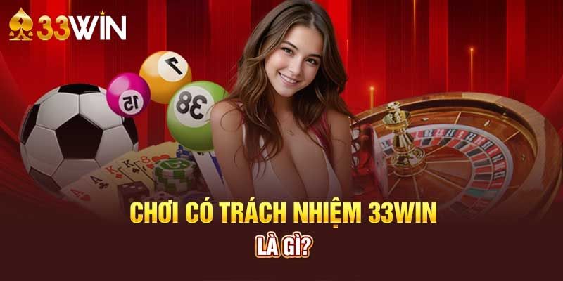 Hiểu về chơi có trách nhiệm 33win 